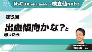 NsCan with webinar 検査値note【第5回】出血傾向かな？と思ったら(谷田 真一 先生)