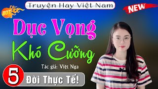 [Tập 5] Dục Vọng Khó Cưỡng - Truyện thực tế việt nam đặc sắc 2023, Tg Việt Nga