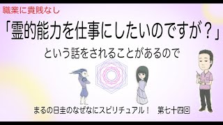 霊的能力を仕事にしたいのですが？　と言う話をされることがあるので　　まるの日圭のなぜなにスピリチュアル！　第七十四回