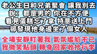 老公生日和兄弟聚會 讓我別去，說：都是男的 你在不方便，看見蛋糕忘了拿 特意送上門，卻發現他身邊坐了個女人，全場安靜盯著我 氣氛尷尬不已，我微笑點頭 轉身回家收拾行李#情感故事