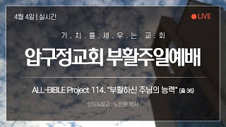 2021.04.04 압구정교회 부활주일예배(2부) 실황 - ALL-BIBLE Project 114. \