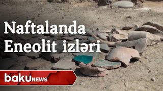 Naftalanda Eneolit dövrünə aid abidələr tapılıb - Baku TV