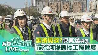 【LIVE】0115 表態不入閣承諾任期做到滿！ 陳其邁視察龍德河堤新橋工程進度｜民視快新聞｜