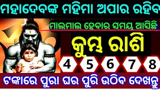 କୁମ୍ଭ ରାଶି 4-5-6-7-8  ତାରିଖ ମହାଦେବଙ୍କ ମହିମା ଅପାର ରହିବ ମାଲାମାଲ ହେବାର ସମୟ ଆସୁଛି ଟଙ୍କାରେ ଘର ପୁରି ଉଠିବ