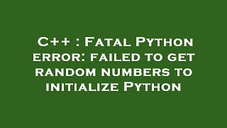 C++ : Fatal Python error: failed to get random numbers to initialize Python