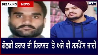 Has Goldy Brar Really Been Detained ? || ਗੋਲਡੀ ਬਰਾੜ ਦੀ ਹਿਰਾਸਤ 'ਤੇ ਅਜੇ ਵੀ ਸਸਪੈਂਸ ਜਾਰੀ