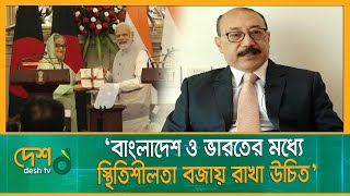 ‌‘বাংলাদেশ ও ভারতের মধ্যে বর্তমান স্থিতিশীলতা বজায় রাখা উচিত’  | Bangladesh | India | Desh TV