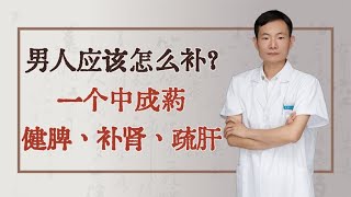 男人应该怎么补？一个中成药，健脾、补肾、疏肝