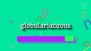 GLOBULARIACEOUS - HOW TO PRONOUNCE GLOBULARIACEOUS? #globulariaceous