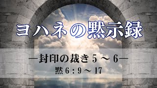 ヨハネの黙示録（12）―封印の裁き5～6―  黙6：9～17