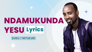 NDAMUKUNDA YESU Lyrics -Dudu.T Niyukuri (OfficialVideoLyrics)