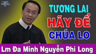 TƯƠNG LAI HÃY ĐỂ CHÚA LO - Bài Giảng Sâu Sắc Của Lm Đa Minh Nguyễn Phi Long | Kênh Công Giáo