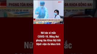 Nữ bác sĩ mắc COVID-19, Đồng Nai phong tỏa Khoa Nội tiết Bệnh viện đa khoa tỉnh | ANTV#short