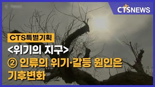 CTS 특별기획 ‘위기의 지구’② - 인류의 위기 · 갈등 원인은 기후변화(최대진) l CTS뉴스