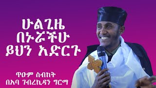 ጥዑም ስብከት በአባ ገብረኪዳን ግርማ / aba gebrekidan girma