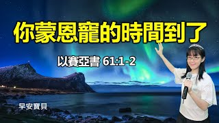 你蒙恩寵的時間到了（以賽亞書61:1-2）｜早安寶貝｜恩典靈修三分鐘｜香香牧師｜東森雲端教會｜恩寵教會