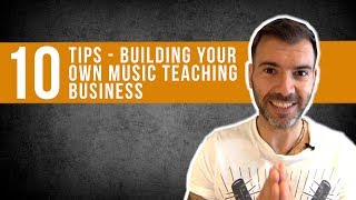 10 TIPS FOR BUILDING YOUR OWN MUSIC TEACHING BUSINESS - GUITAR / BASS / DRUMS / SINGING