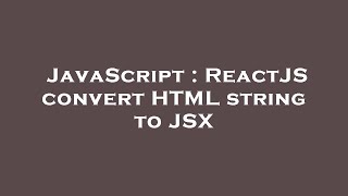 JavaScript : ReactJS convert HTML string to JSX