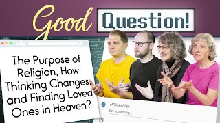 The Purpose of Religion, How Thinking Changes, and Finding Loved Ones in Heaven? Good Question!