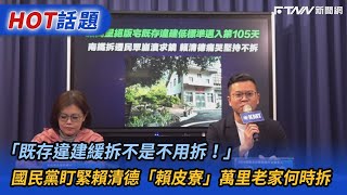 「既存違建緩拆不是不用拆！」　國民黨盯緊賴清德「賴皮寮」萬里老家何時拆