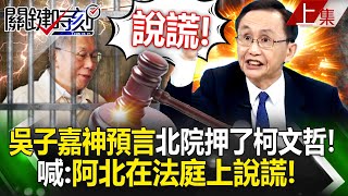 【上集】吳子嘉神預言「北院押了柯文哲」！曝橘子拿完千萬皮箱「人間蒸發」喊：阿北在法庭上說謊！｜劉寶傑 20250102