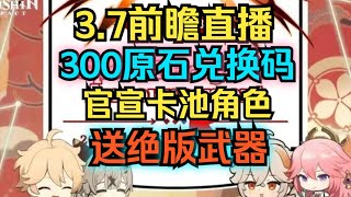 【原神】3.7前瞻直播与300原石兑换码！官宣卡池角色！送绝版武器！千万别错过！