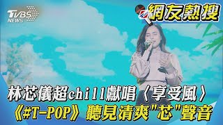 林芯儀超chill獻唱〈享受風〉 《#T-POP》聽見清爽「芯」聲音｜TVBS新聞｜網友熱搜