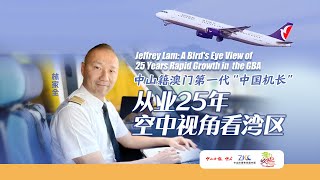 中山籍澳门第一代“中国机长”林家全 Jeffrey Lam: A Bird's Eye View of Rapid Growth in the GBA in His 25- year Career