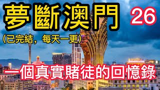 澳門賭博【夢斷澳門-26】｜赌博｜戒赌｜赌博APP｜赌场｜網賭後臺｜百家乐｜戒赌吧｜戒賭｜穩贏計劃｜必赢方法｜网络百家乐真假｜