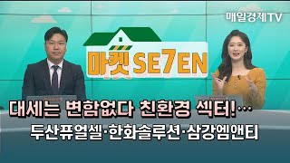 [마켓SE7EN] 대세는 변함없다 친환경 섹터!…두산퓨얼셀·한화솔루션·삼강엠앤티 / 매일경제TV