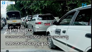 ရန်ကုန်မြို့က သဘာဝဓာတ်ငွေ့(CNG)သုံး ကားသမားတွေရဲ့ အခက်အခဲ