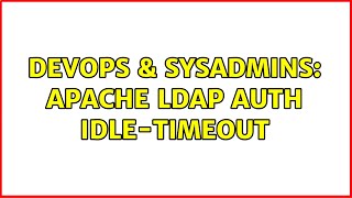 DevOps & SysAdmins: Apache LDAP Auth idle-timeout (2 Solutions!!)