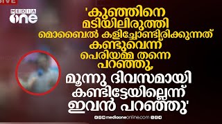 'കുഞ്ഞിനെ മടിയിലിരുത്തി മൊബൈൽ കളിക്കുന്നത് കണ്ടുവെന്ന് പെരിയമ്മ പറഞ്ഞു, കണ്ടിട്ടേയില്ലെന്ന് ഇവൻ'