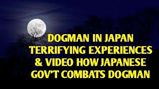 DOGMAN IN JAPAN TERRIFYING EXPERIENCES \u0026 VIDEO OF HOW THE JAPANESE GOV'T COMBATS DOGMAN AND CRYPTIDS