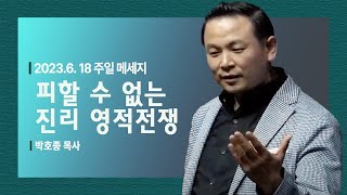 [피할 수 없는 진리 영적전쟁 (마12:28-33)] 박호종 목사 2023.6.18 주일설교