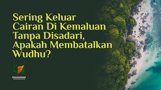 Sering Keluar Cairan di Kemaluan tanpa Disadari, Apakah Membatalkan Wudhu?