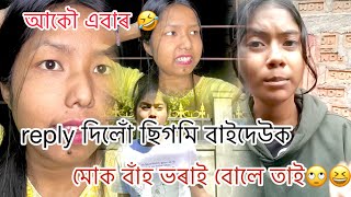 এইবাৰ reply দিলোঁ ছিগমি বাইদেউক🤣মোক বাঁহ ভৰাই বোলে তাই🙄😆