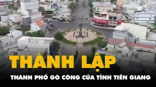 Công bố thành lập thành phố Gò Công của tỉnh Tiền Giang