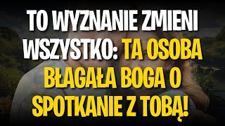 Przekaz od Aniołów: TO WYZNANIE ZMIENI WSZYSTKO: TA OSOBA BŁAGAŁA BOGA O SPOTKANIE Z TOBĄ!