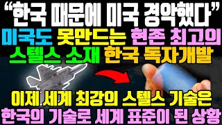 “한국 때문에 미국 경악했다” / 미국도 못만드는 현존 최고의스텔스 소재 한국 독자개발 / 이제 세계 최강의 스텔스 기술은한국의 기술로 세계 표준이 된 상황