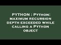 PYTHON : Python: maximum recursion depth exceeded while calling a Python object