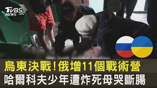 烏東決戰!俄增11個戰術營 哈爾科夫少年遭炸死母哭斷腸 ｜TVBS新聞