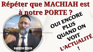 Répéter que MACHIA'H est à notre porte ? OUI encore PLUS quand on voit l'actualité ! Rav Ron Chaya