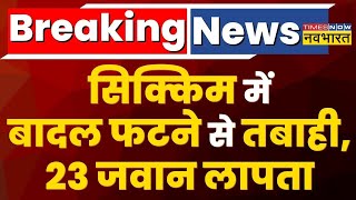 Cloud Burst News Live | Breaking:Sikkim में बादल फटने के बाद आई तबाही, सेना के कैंप से 23 जवान लापता