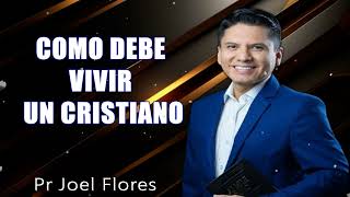 COMO DEBE VIVIR UN CRISTIANO_Pr Joel Flores