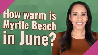 How warm is Myrtle Beach in June?