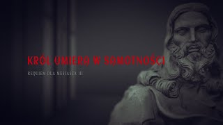 KRÓL UMIERA W SAMOTNOŚCI - Requiem dla Mesjasza III.