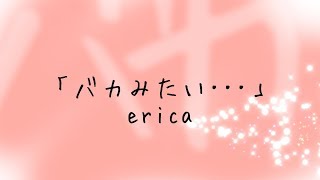 erica-「バカみたい･･･」リリックMV