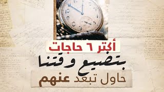 أكتر ٦ حاجات بتضيع وقتنا.. حاول تبعد عنهم