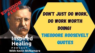 # 189 - Don't Just Do Work, Do Work Worth Doing! Theodore Roosevelt Quotes